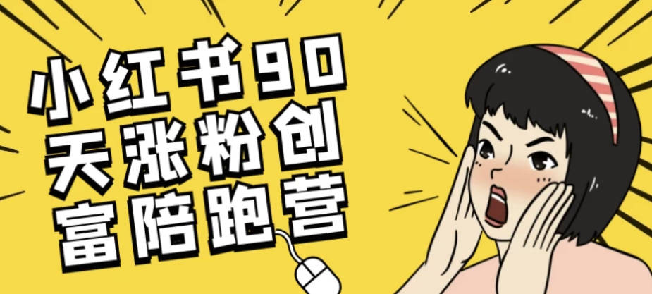 【免费资源】小红书90天涨粉创富陪跑营