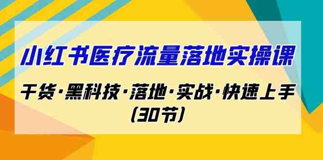 【免费下载】小红书医疗流量落地实战课，干货落地实战快速上手