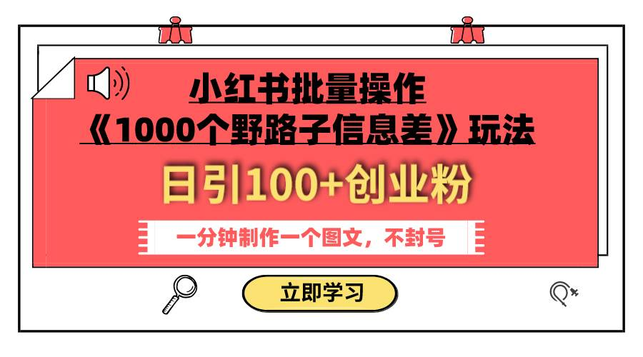 【免费资源】小红书批量操作《1000个野路子信息差》玩法，一分钟制作一个图文，不封号，日引100+创业粉