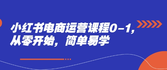 【免费资源】小红书电商运营课程0-1，从零开始简单易学