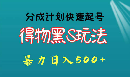 【免费资源】得物黑S玩法 分成计划起号迅速，暴力日入500+