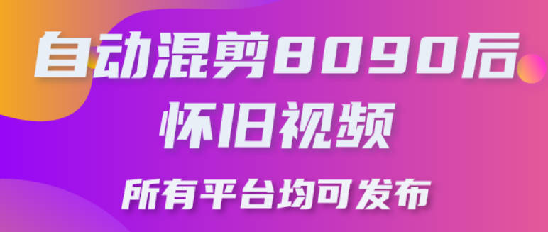 【免费资源】自动混剪8090后怀旧视频，所有平台均可发布，矩阵操作轻松月入3W+