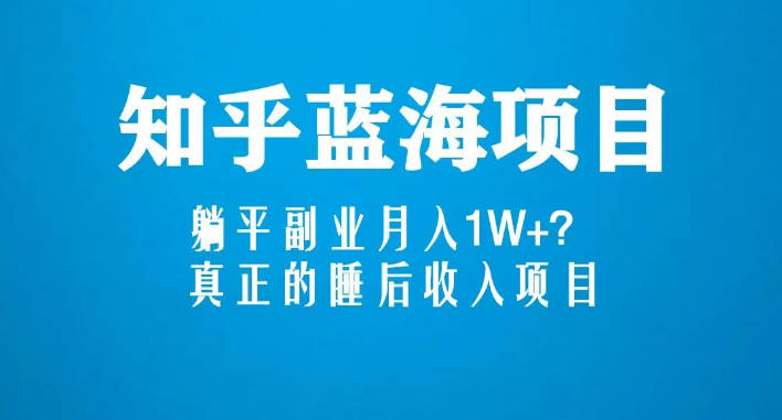 【免费资源】知乎蓝海玩法，副业月入1W+，真正的被动收入项目