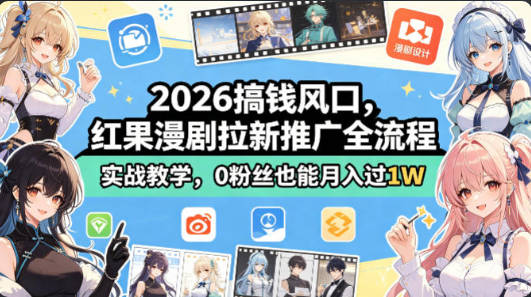 【免费资源】2026搞钱风口，红果漫剧拉新推广全流程实战教学，0粉丝也能过1W