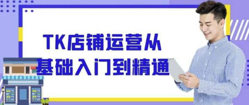 【免费资源】TK店铺运营从基础入门到精通