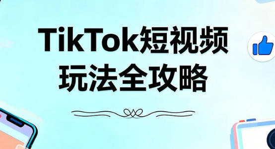 【免费资源】TikTok短视频玩法全攻略，从0到1掘金实战秘籍