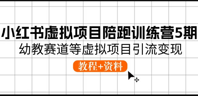 【免费资源】小红书虚拟项目陪跑训练营5期，幼教赛道等虚拟项目引流变现 (教程+资料）