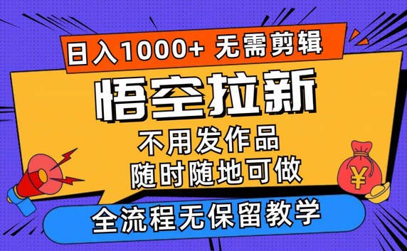 【免费资源】悟空拉新日入1000+无需剪辑当天上手，一部手机随时随地可做，全流程无保留教学