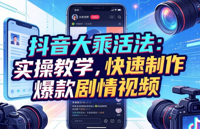【免费资源】抖音大乘活法 实操教学，快速制作爆款剧情视频
