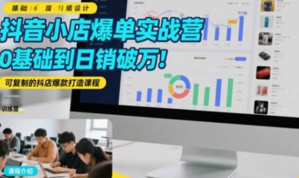 【免费资源】蔡婉娴·抖音小店爆单实战营，0基础到日销破万，可复制的抖店爆款打造课程