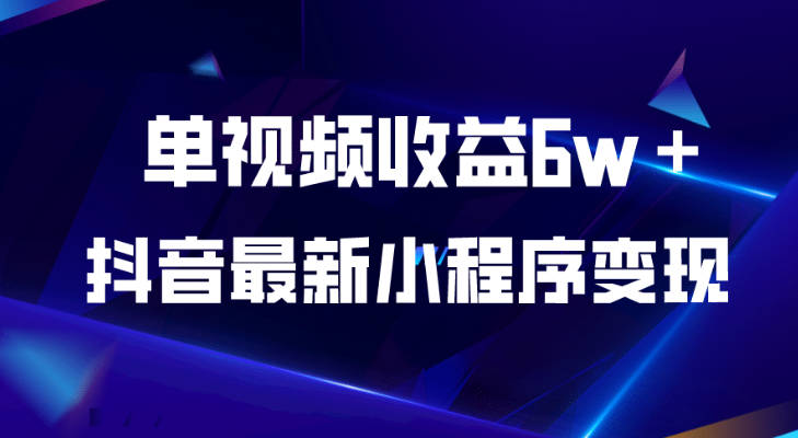 【免费资源】抖音最新小程序变现项目，单视频收益6w＋