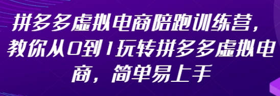 【免费资源】拼多多虚拟电商陪跑训练营，教你从0到1玩转拼多多虚拟电商，简单易上手