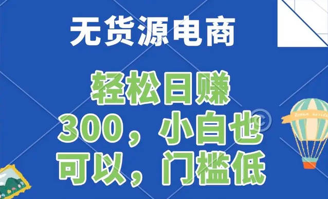 【免费资源】无货源电商，一件代发，日赚300，附详细实操教程
