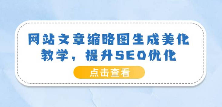 【免费资源】网站文章缩略图生成美化教学，提升SEO优化