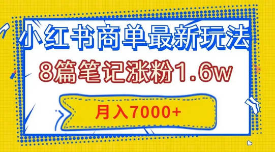 【免费资源】小红书商单最新玩法，8篇笔记涨粉1.6w，几分钟一个笔记，月入7000+