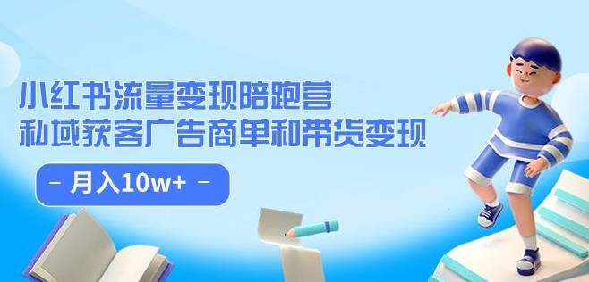 【免费资源】小红书流量·变现陪跑营（第8期）：私域获客广告商单和带货变现 月入10w+