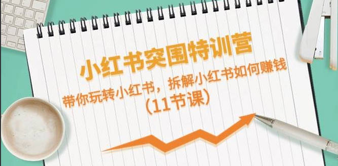 【免费资源】小红书突围特训营，带你玩转小红书，拆解小红书如何赚钱（11节课）