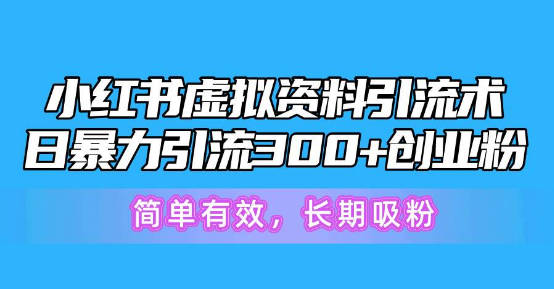 【免费资源】小红书虚拟资料引流术，日暴力引流300+创业粉，简单有效，长期吸粉