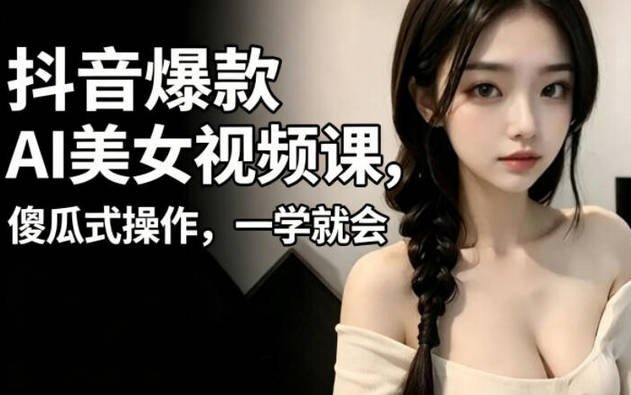 【免费资源】抖音爆款AI美女视频课，傻瓜式操作，一学就会