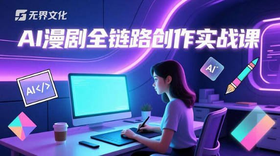 【免费资源】无界文化-AI漫剧全链路创作实战课