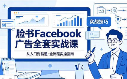 【免费资源】脸书Facebook广告全套实战课、解锁跨境广告稳定变现