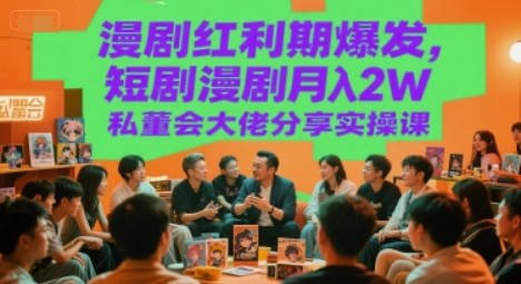 【免费资源】短剧·漫剧变现实操课｜私董会大佬亲授月入2W秘籍