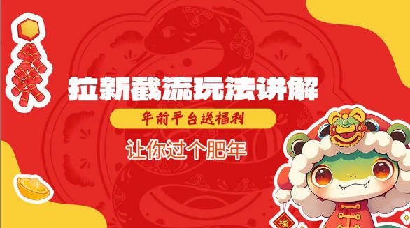 【免费资源】拉新截流玩法讲解，年前平台送福利，让你过个肥年